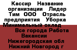 Кассир › Название организации ­ Лидер Тим, ООО › Отрасль предприятия ­ Уборка › Минимальный оклад ­ 27 200 - Все города Работа » Вакансии   . Нижегородская обл.,Нижний Новгород г.